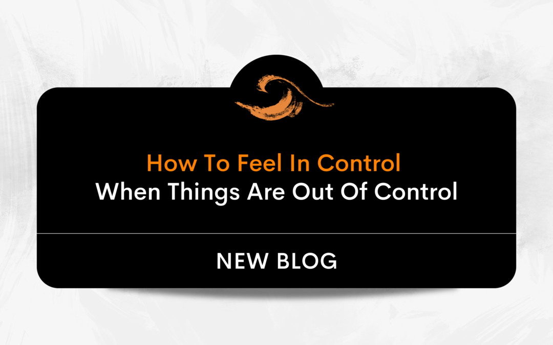 How to Feel In Control (When Things Are Out of Control)