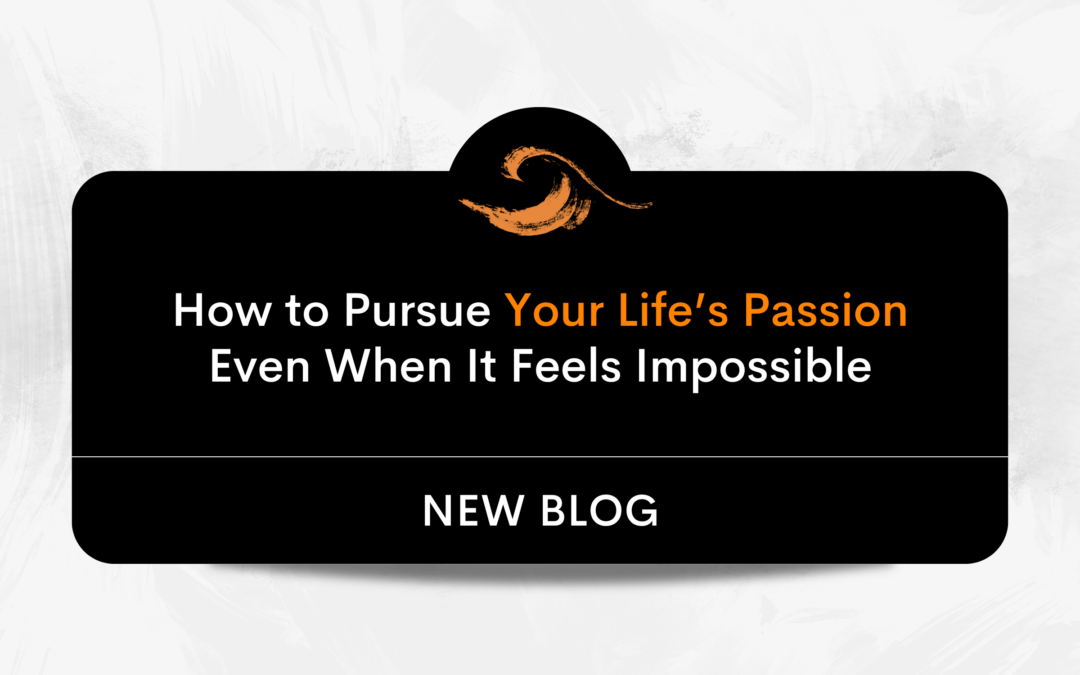 How to Pursue Your Life’s Passion Even When It Feels Impossible