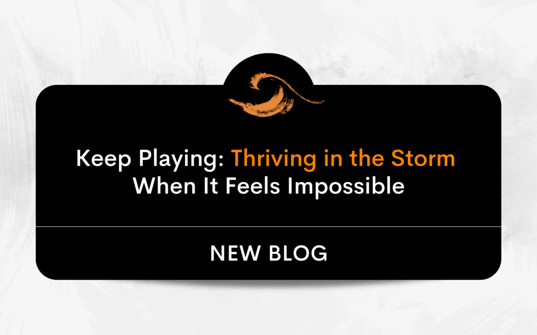 Keep Playing: Thriving in the Storm When It Feels Impossible