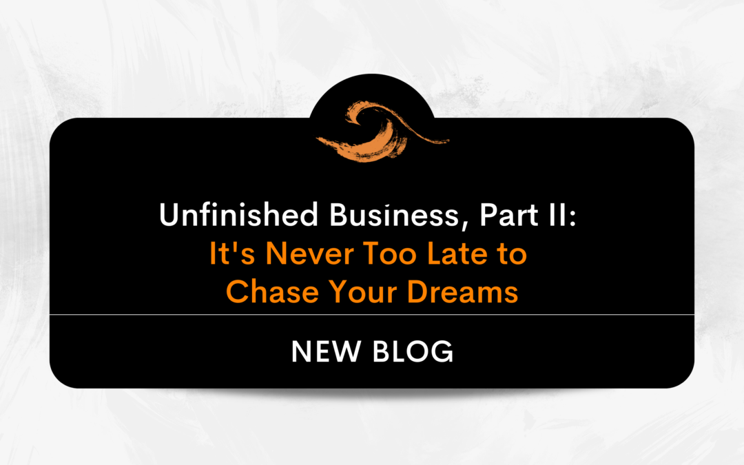 Unfinished Business, Part II: It’s Never Too Late to Chase Your Dreams