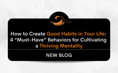 How to Create Good Habits in Your Life: 4 “Must-Have” Behaviors for Cultivating a Thriving Mentality