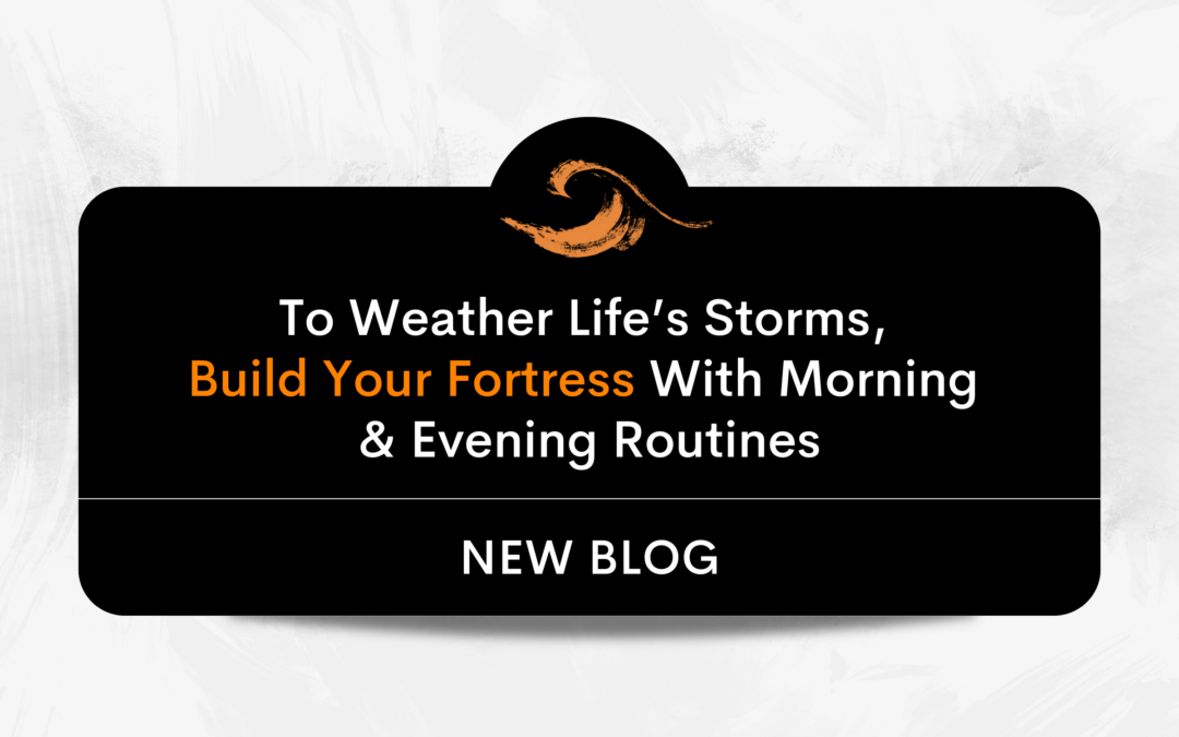 To Weather Life’s Storms, Build Your Fortress With Morning and Evening Routines